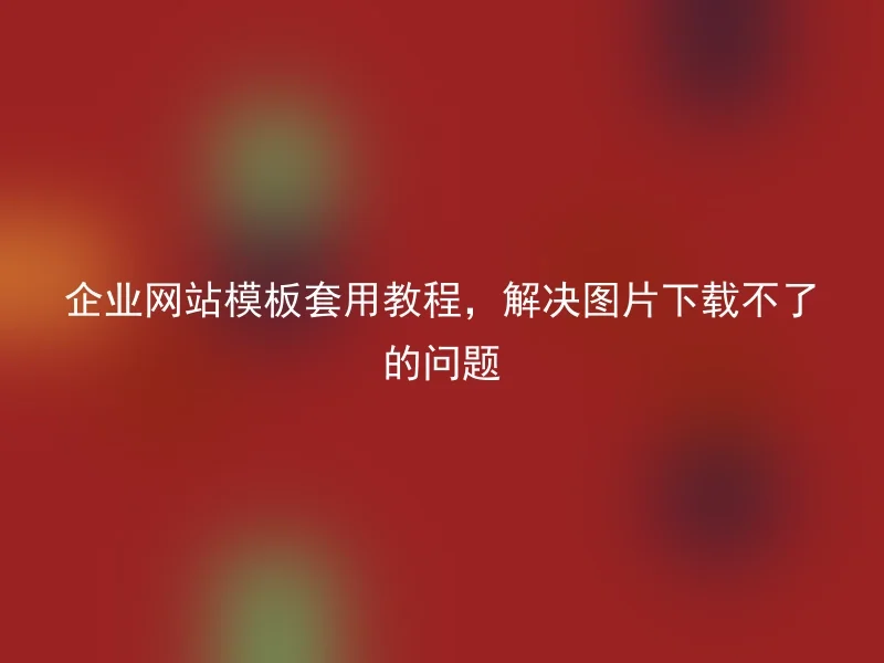 企业网站模板套用教程，解决图片下载不了的问题