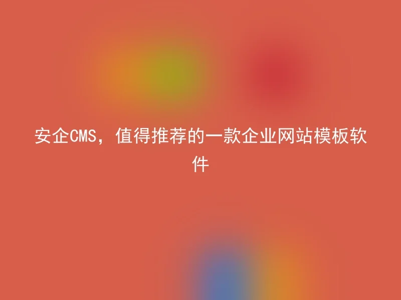 安企CMS，值得推荐的一款企业网站模板软件