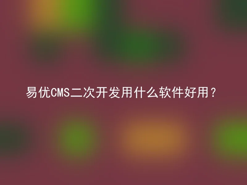 易优CMS二次开发用什么软件好用？