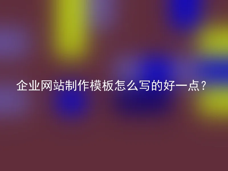 企业网站制作模板怎么写的好一点？