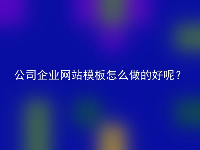 公司企业网站模板怎么做的好呢？