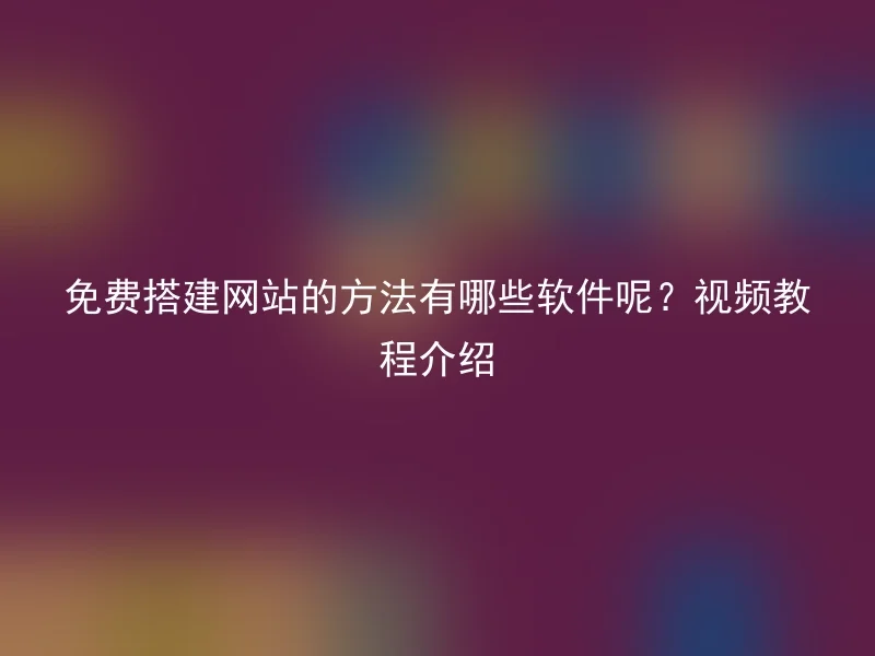 免费搭建网站的方法有哪些软件呢？视频教程介绍