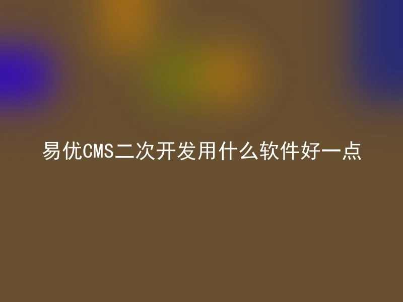 易优CMS二次开发用什么软件好一点