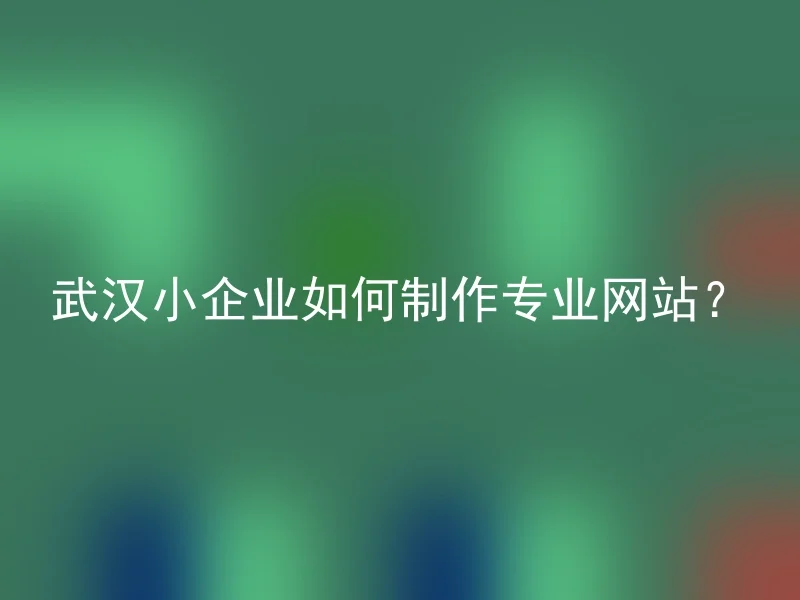 武汉小企业如何制作专业网站？