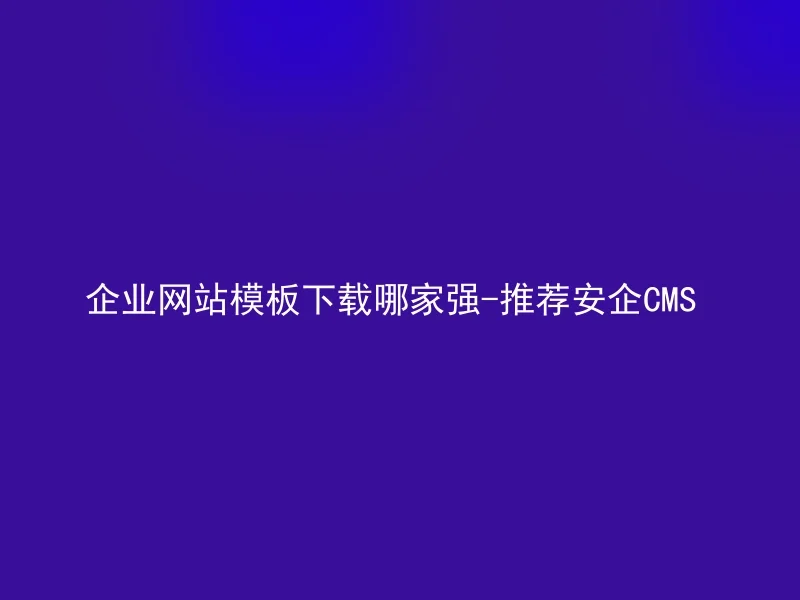 企业网站模板下载哪家强-推荐安企CMS