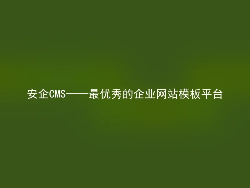 安企CMS——最优秀的企业网站模板平台