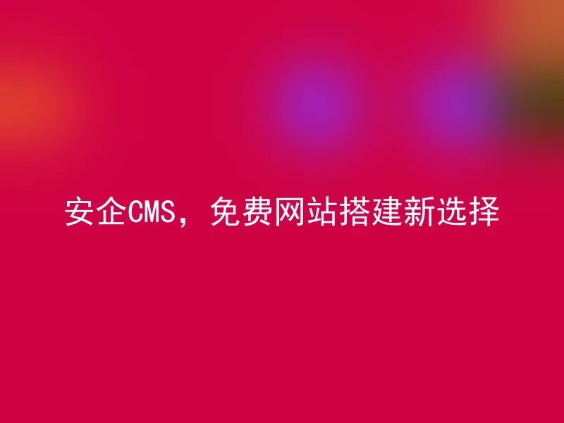 安企CMS，免费网站搭建新选择