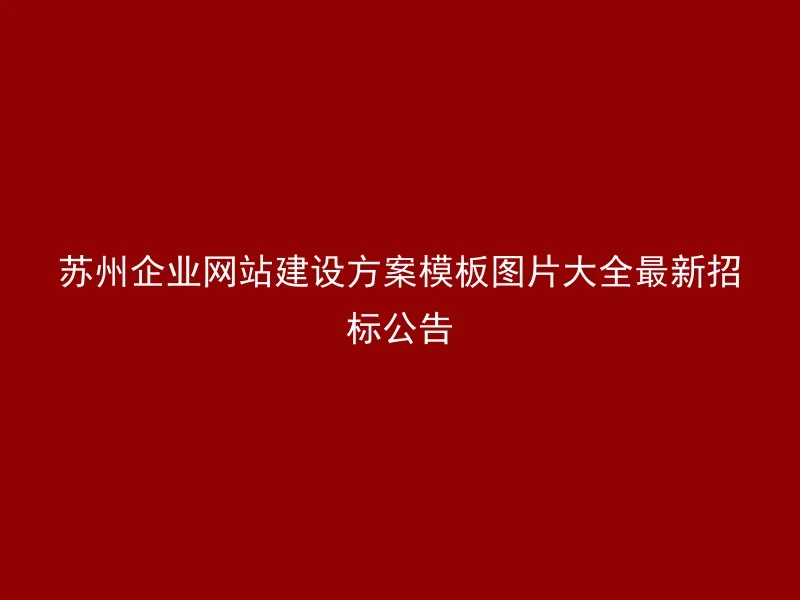 苏州企业网站建设方案模板图片大全最新招标公告