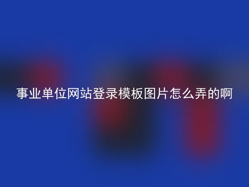 事业单位网站登录模板图片怎么弄的啊