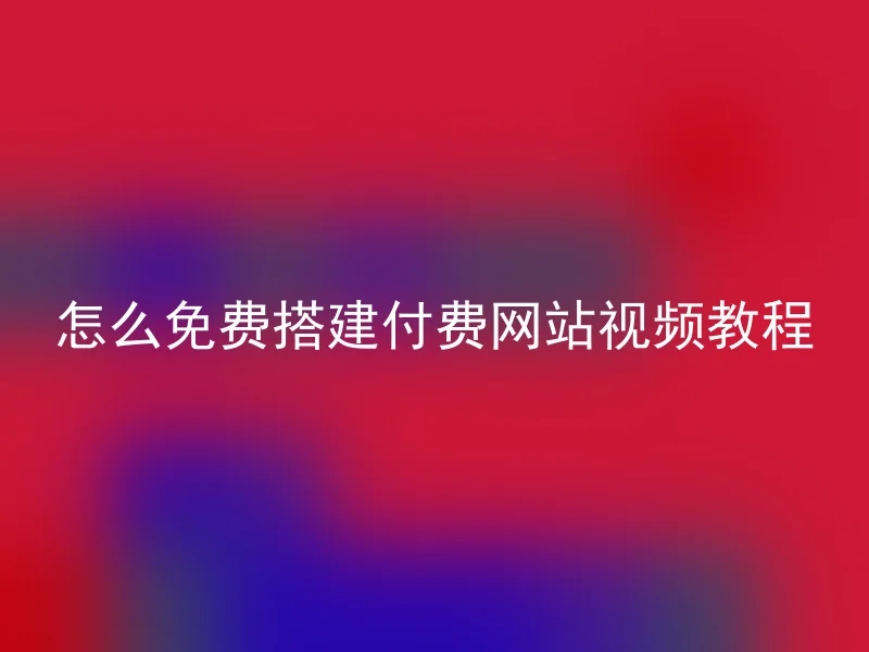 怎么免费搭建付费网站视频教程