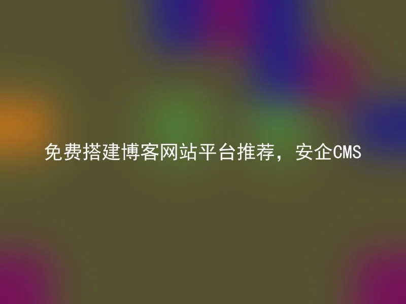 免费搭建博客网站平台推荐，安企CMS