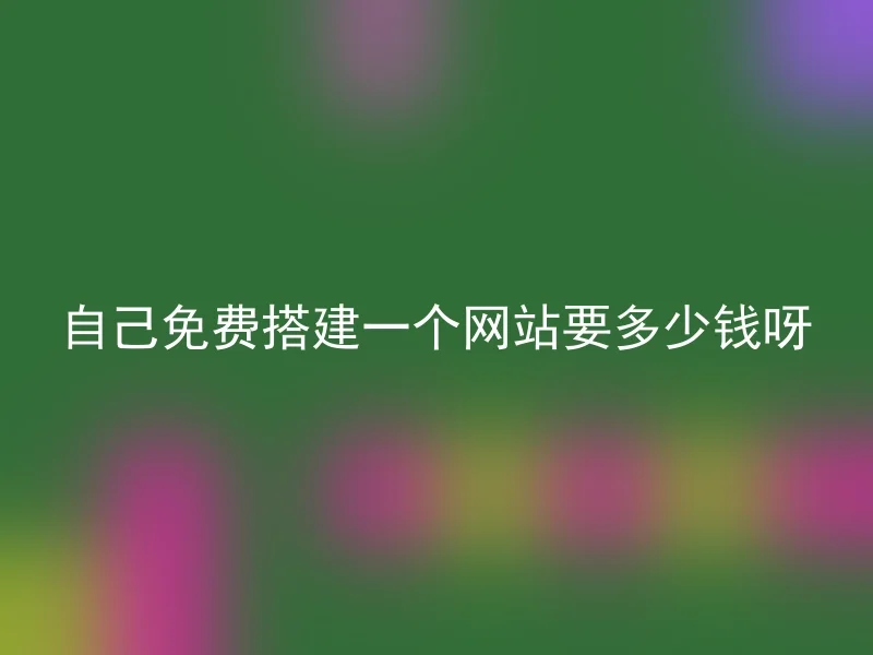 自己免费搭建一个网站要多少钱呀