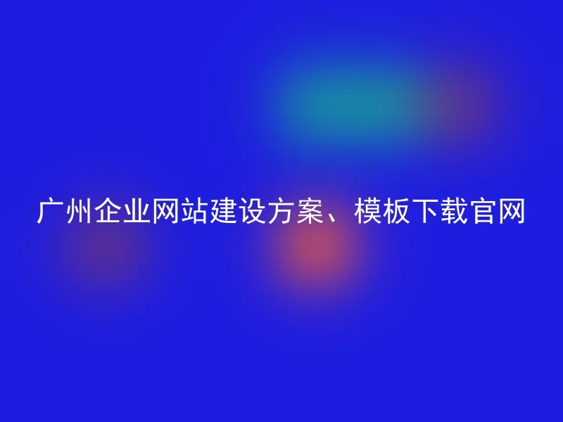 广州企业网站建设方案、模板下载官网