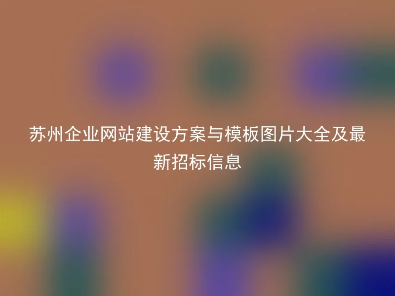 苏州企业网站建设方案与模板图片大全及最新招标信息