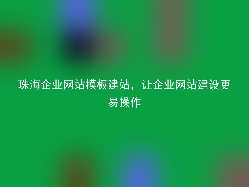 珠海企业网站模板建站，让企业网站建设更易操作