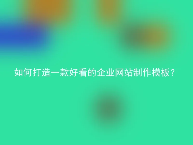 如何打造一款好看的企业网站制作模板？