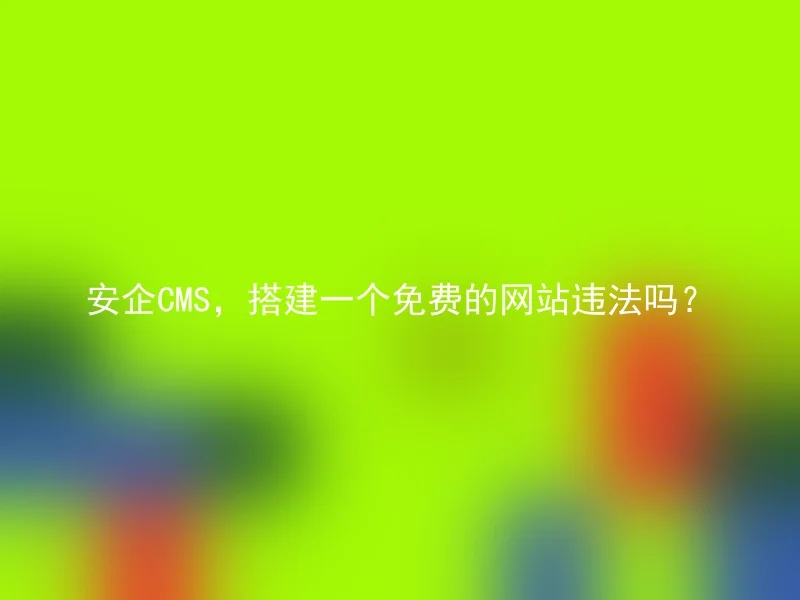 安企CMS，搭建一个免费的网站违法吗？