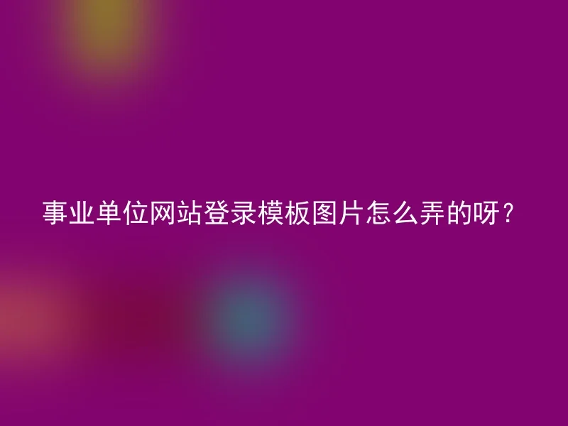 事业单位网站登录模板图片怎么弄的呀？