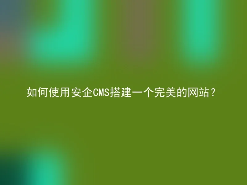 如何使用安企CMS搭建一个完美的网站？