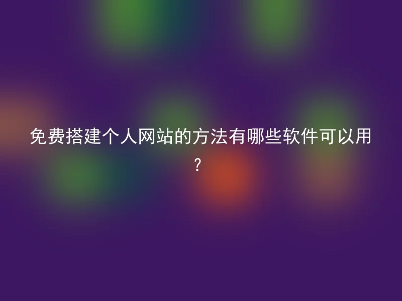 免费搭建个人网站的方法有哪些软件可以用？