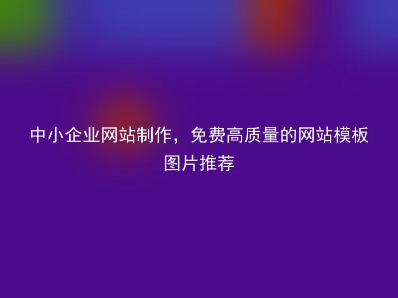 中小企业网站制作，免费高质量的网站模板图片推荐