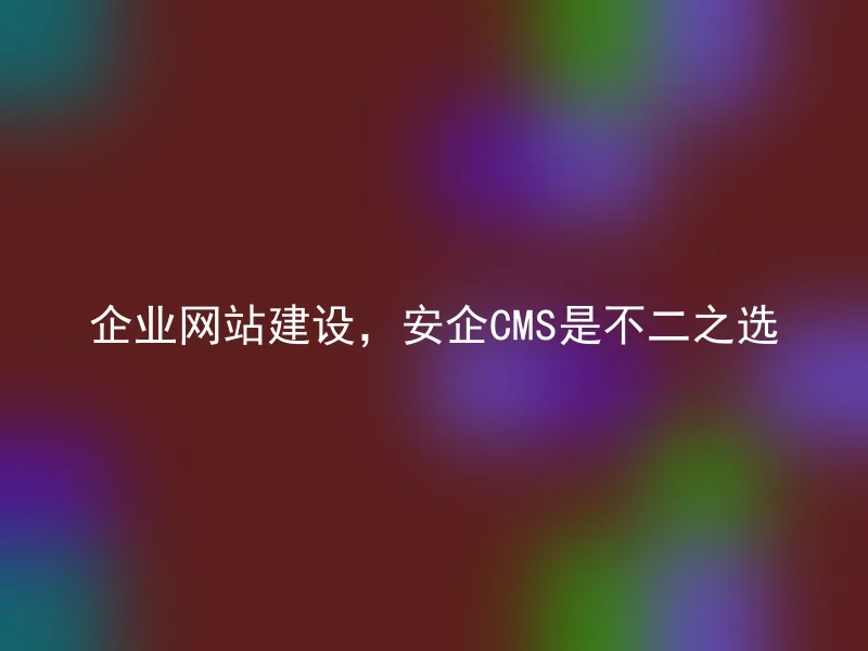 企业网站建设，安企CMS是不二之选