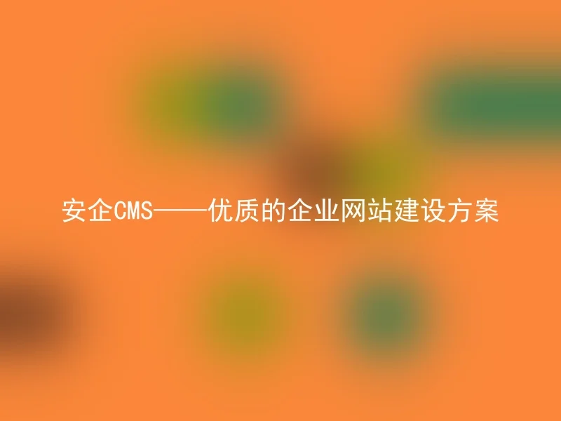 安企CMS——优质的企业网站建设方案