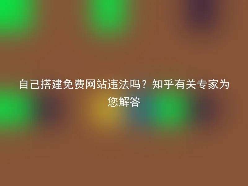 自己搭建免费网站违法吗？知乎有关专家为您解答