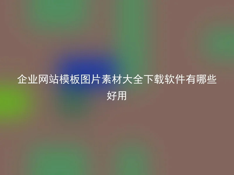 企业网站模板图片素材大全下载软件有哪些好用