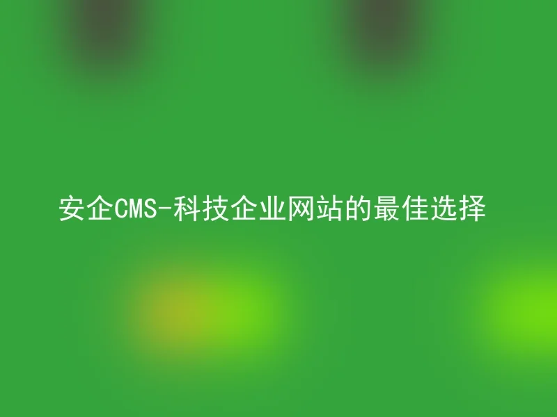 安企CMS-科技企业网站的最佳选择