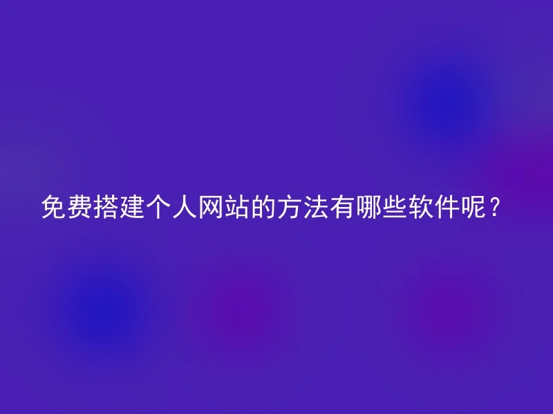 免费搭建个人网站的方法有哪些软件呢？