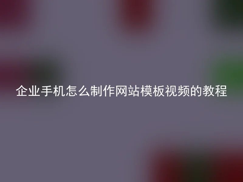 企业手机怎么制作网站模板视频的教程