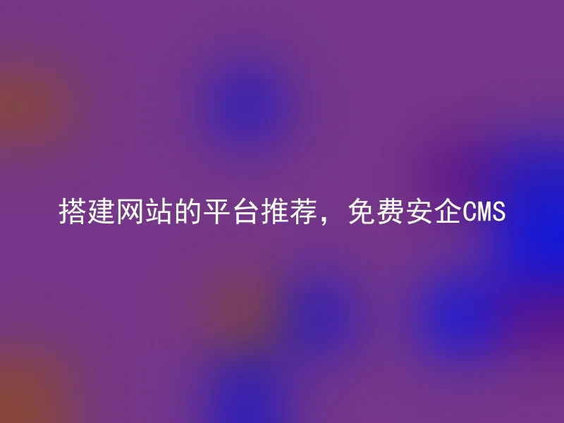 搭建网站的平台推荐，免费安企CMS