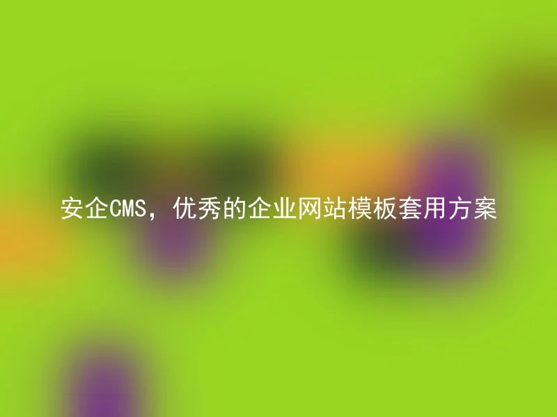 安企CMS，优秀的企业网站模板套用方案