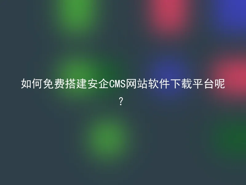 如何免费搭建安企CMS网站软件下载平台呢？