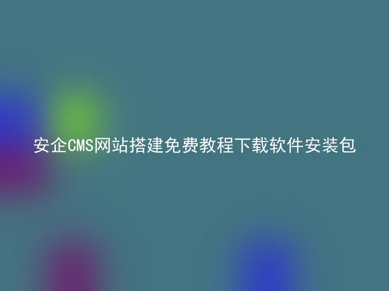 安企CMS网站搭建免费教程下载软件安装包