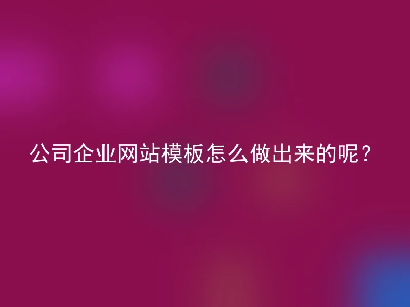 公司企业网站模板怎么做出来的呢？