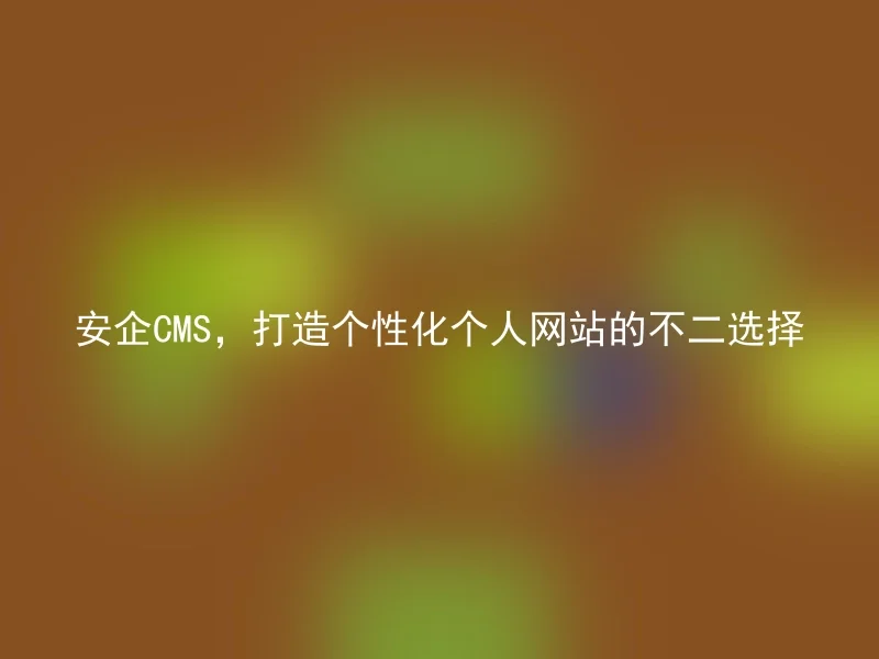 安企CMS，打造个性化个人网站的不二选择