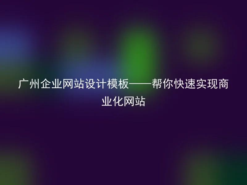 广州企业网站设计模板——帮你快速实现商业化网站