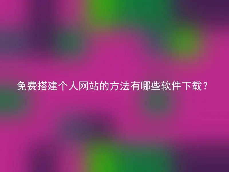 免费搭建个人网站的方法有哪些软件下载？