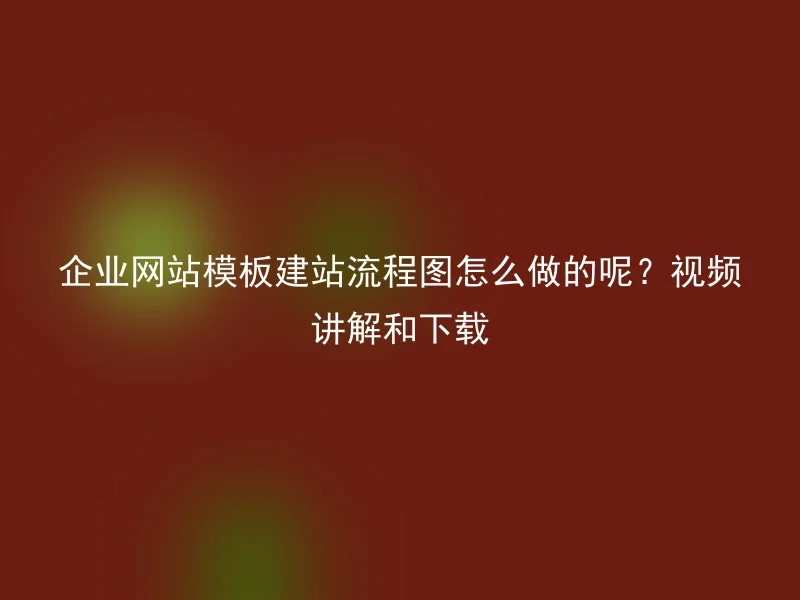 企业网站模板建站流程图怎么做的呢？视频讲解和下载