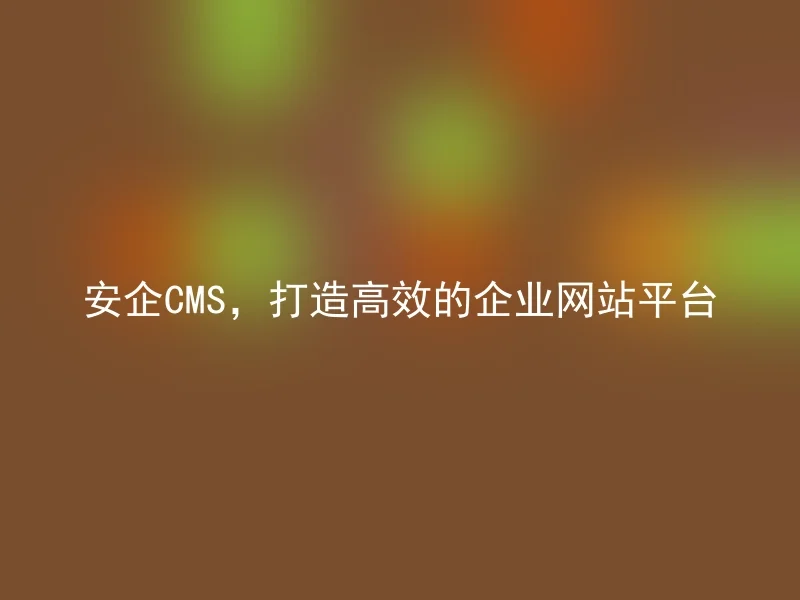 安企CMS，打造高效的企业网站平台