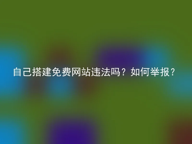 自己搭建免费网站违法吗？如何举报？