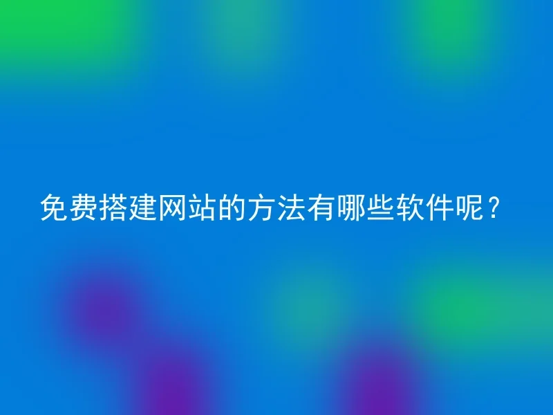 免费搭建网站的方法有哪些软件呢？