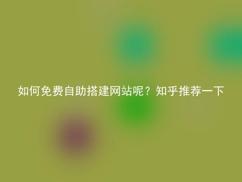 如何免费自助搭建网站呢？知乎推荐一下