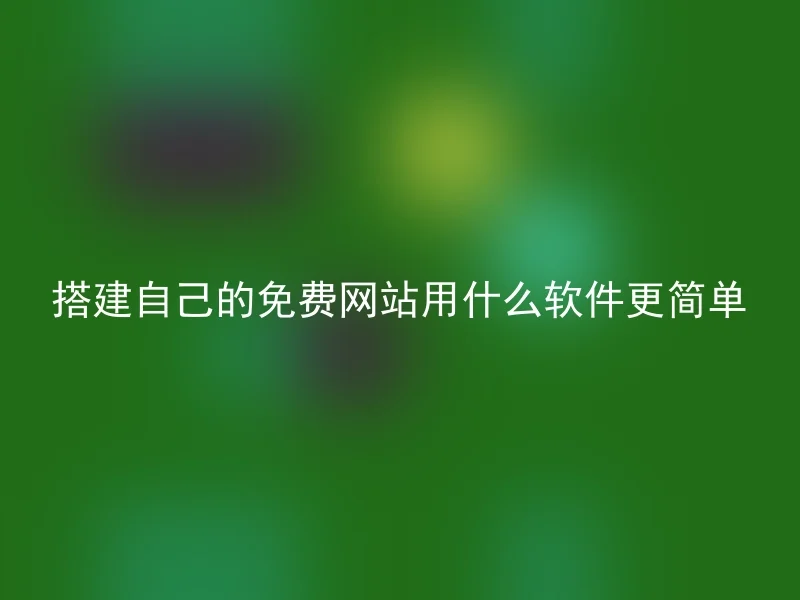 搭建自己的免费网站用什么软件更简单