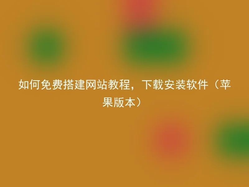 如何免费搭建网站教程，下载安装软件（苹果版本）