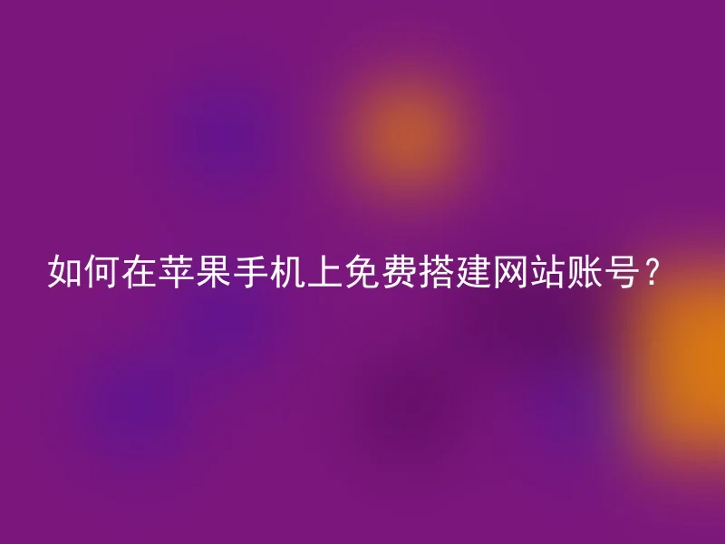 如何在苹果手机上免费搭建网站账号？