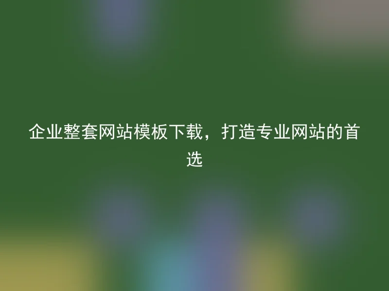 企业整套网站模板下载，打造专业网站的首选