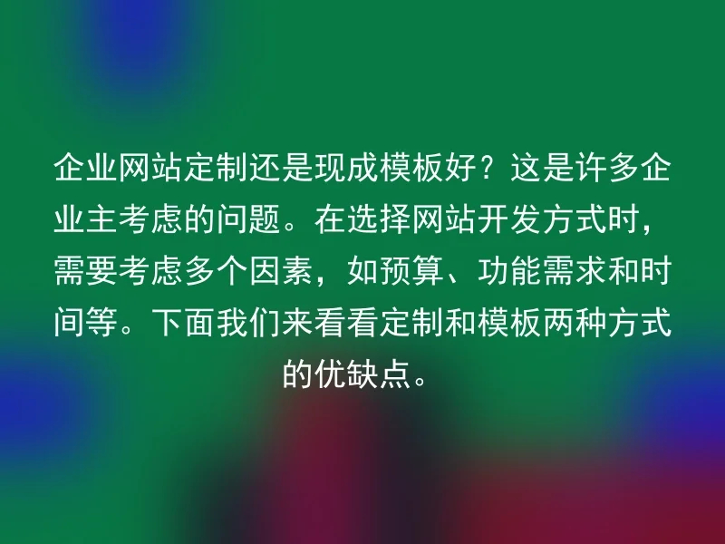 企业网站定制还是现成模板好？这是许多企业主考虑的问题。在选择网站开发方式时，需要考虑多个因素，如预算、功能需求和时间等。下面我们来看看定制和模板两种方式的优缺点。